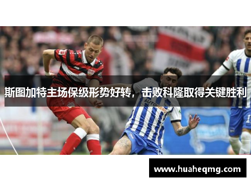 斯图加特主场保级形势好转，击败科隆取得关键胜利