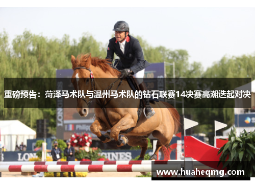 重磅预告：菏泽马术队与温州马术队的钻石联赛14决赛高潮迭起对决