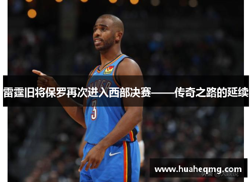 雷霆旧将保罗再次进入西部决赛——传奇之路的延续
