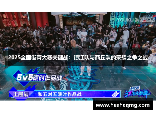 2025全国街舞大赛关键战：镇江队与商丘队的荣耀之争之战