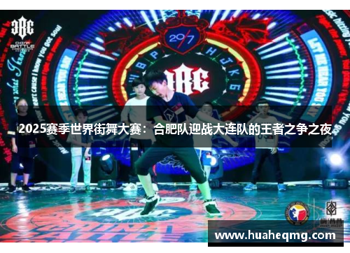 2025赛季世界街舞大赛：合肥队迎战大连队的王者之争之夜