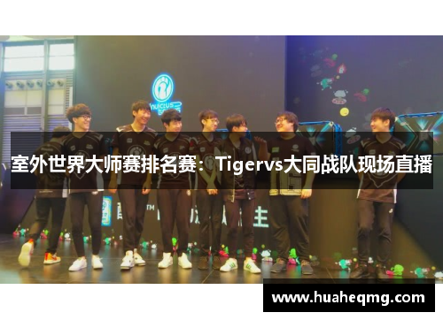 室外世界大师赛排名赛：Tigervs大同战队现场直播