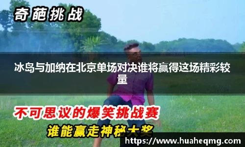 冰岛与加纳在北京单场对决谁将赢得这场精彩较量