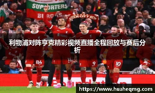 利物浦对阵亨克精彩视频直播全程回放与赛后分析