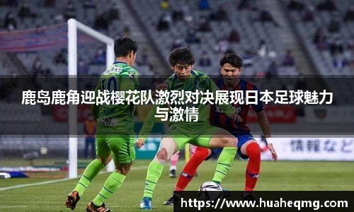 鹿岛鹿角迎战樱花队激烈对决展现日本足球魅力与激情